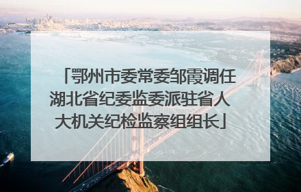 鄂州市委常委邹霞调任湖北省纪委监委派驻省人大机关纪检监察组组长