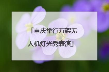 重庆举行万架无人机灯光秀表演