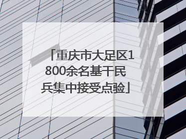 重庆市大足区1800余名基干民兵集中接受点验