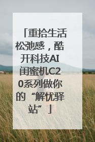 重拾生活松弛感，酷开科技AI闺蜜机C20系列做你的“解忧驿站”