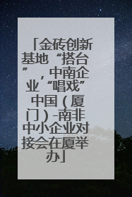 金砖创新基地“搭台”，中南企业“唱戏” 中国（厦门）-南非中小企业对接会在厦举办
