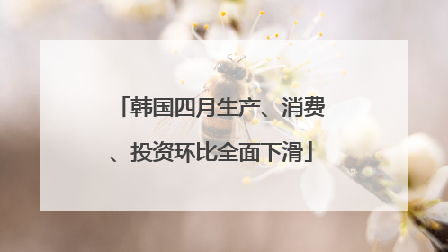 韩国四月生产、消费、投资环比全面下滑