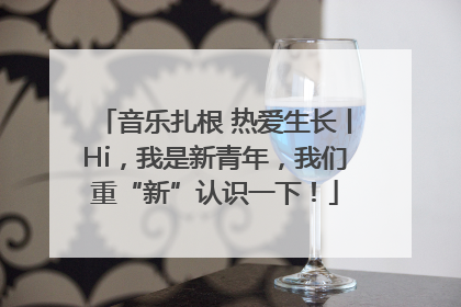 音乐扎根 热爱生长丨Hi，我是新青年，我们重“新”认识一下！