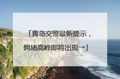 青岛交警最新提示，拥堵高峰即将出现→
