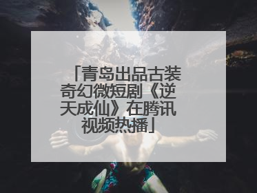 青岛出品古装奇幻微短剧《逆天成仙》在腾讯视频热播