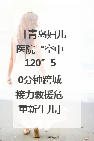 青岛妇儿医院“空中120”50分钟跨城接力救援危重新生儿