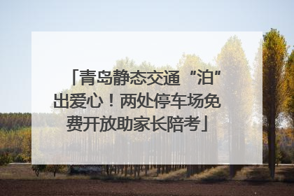 青岛静态交通“泊”出爱心！两处停车场免费开放助家长陪考
