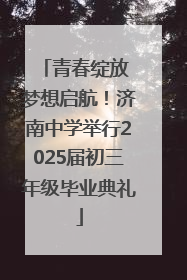 青春绽放 梦想启航！济南中学举行2025届初三年级毕业典礼