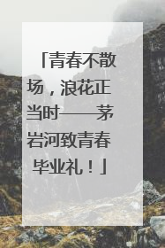 青春不散场，浪花正当时——茅岩河致青春毕业礼！