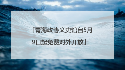 青海政协文史馆自5月9日起免费对外开放