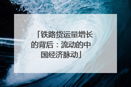 铁路货运量增长的背后:流动的中国经济脉动