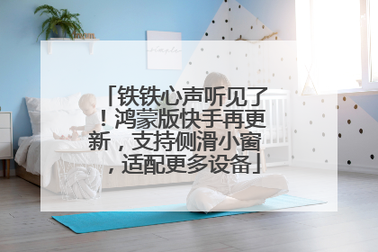 铁铁心声听见了！鸿蒙版快手再更新，支持侧滑小窗，适配更多设备