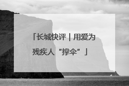 长城快评｜用爱为残疾人“撑伞”