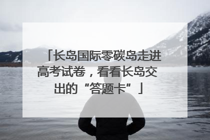 长岛国际零碳岛走进高考试卷，看看长岛交出的“答题卡”