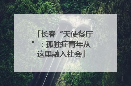 长春“天使餐厅”：孤独症青年从这里融入社会