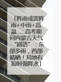 阵雨或雷阵雨+中雨+高温……高考期间内蒙古天气“剧透”：东部多雨，西部晴晒！局地有短时强降水