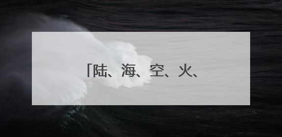 陆、海、空、火、武！五大硬核天团喊你一起来上号！
