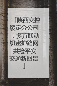 陕西交控绥定分公司：多方联动织密护路网 共绘平安交通新图景