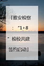 雅安检察：“1+8”检校共建签约启动