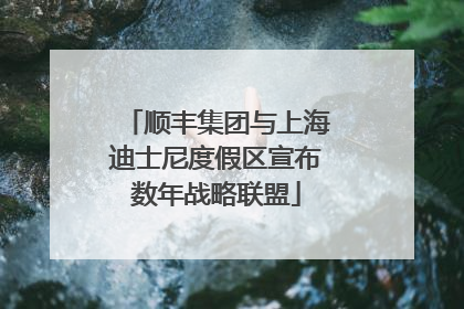 顺丰集团与上海迪士尼度假区宣布数年战略联盟