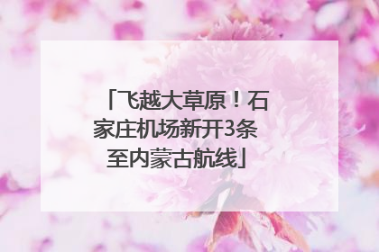 飞越大草原！石家庄机场新开3条至内蒙古航线