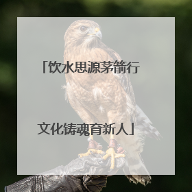 饮水思源茅箭行 文化铸魂育新人