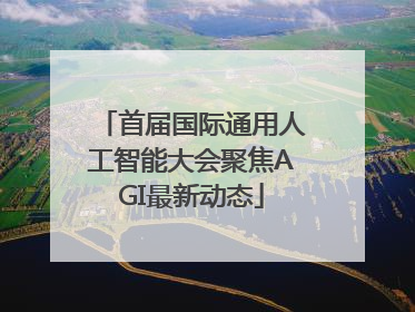 首届国际通用人工智能大会聚焦AGI最新动态