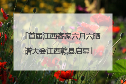 首届江西客家六月六晒谱大会江西赣县启幕