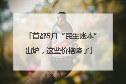 首都5月“民生账本”出炉，这些价格降了