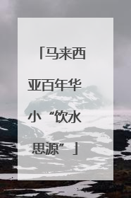 马来西亚百年华小“饮水思源”