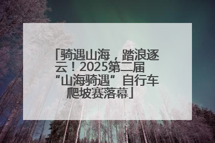 骑遇山海，踏浪逐云！2025第二届“山海骑遇”自行车爬坡赛落幕