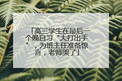 高三学生在最后一个晚自习“大打出手”，为班主任准备惊喜，老师哭了