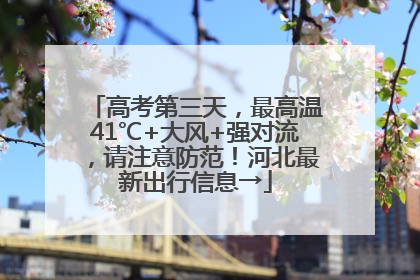 高考第三天，最高温41℃+大风+强对流，请注意防范！河北最新出行信息→