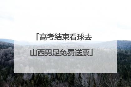 高考结束看球去 山西男足免费送票