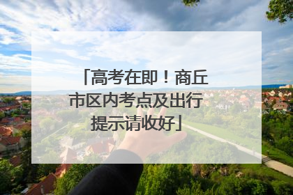高考在即！商丘市区内考点及出行提示请收好