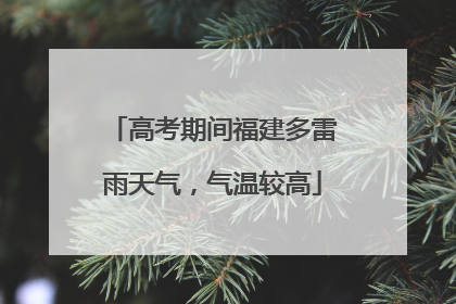 高考期间福建多雷雨天气，气温较高