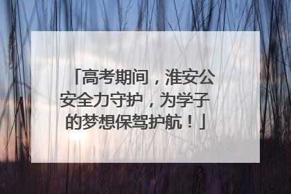 高考期间，淮安公安全力守护，为学子的梦想保驾护航！
