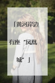 黄河岸边有座“凤凰城”