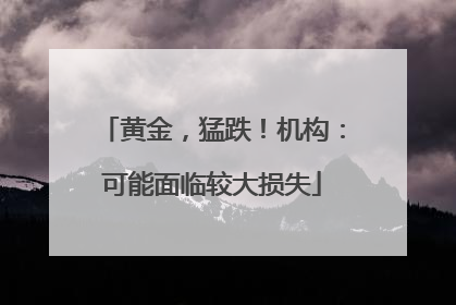黄金，猛跌！机构：可能面临较大损失