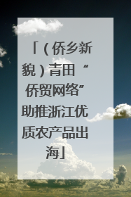 （侨乡新貌）青田“侨贸网络”助推浙江优质农产品出海