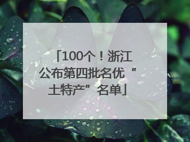 100个！浙江公布第四批名优“土特产”名单