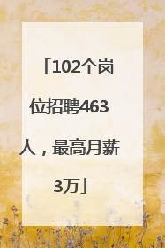 102个岗位招聘463人，最高月薪3万