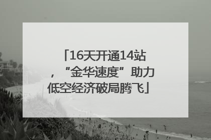 16天开通14站，“金华速度”助力低空经济破局腾飞