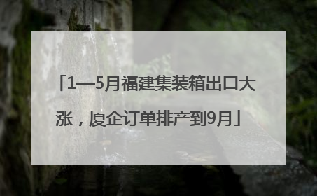 1—5月福建集装箱出口大涨，厦企订单排产到9月