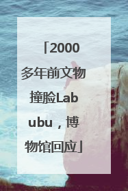 2000多年前文物撞脸Labubu，博物馆回应