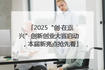 2025“创·在嘉兴”创新创业大赛启动，本届新亮点抢先看