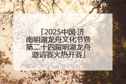 2025中国·济南明湖龙舟文化节暨第二十四届明湖龙舟邀请赛火热开赛