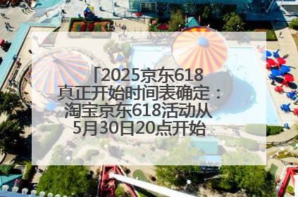 2025京东618真正开始时间表确定：淘宝京东618活动从5月30日20点开始到6月20日结束！