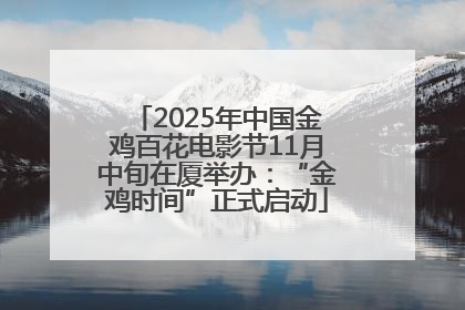 2025年中国金鸡百花电影节11月中旬在厦举办：“金鸡时间”正式启动