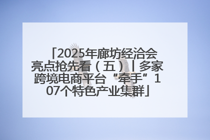 2025年廊坊经洽会亮点抢先看（五）丨多家跨境电商平台“牵手”107个特色产业集群